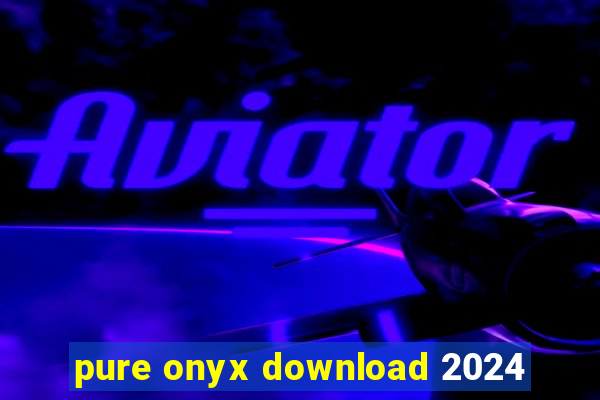 pure onyx download 2024